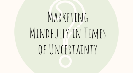 Marketing Mindfully in Times of Uncertainty